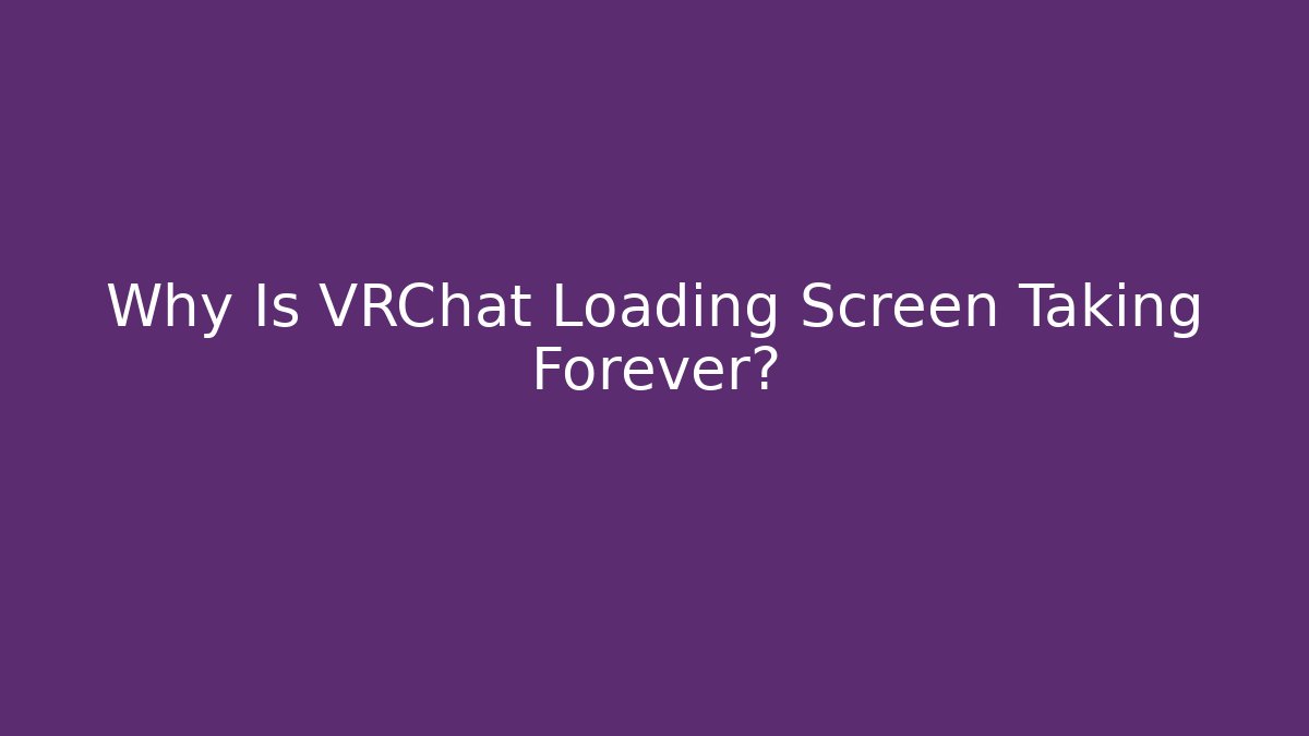 Why Is VRChat Loading Screen Taking Forever?