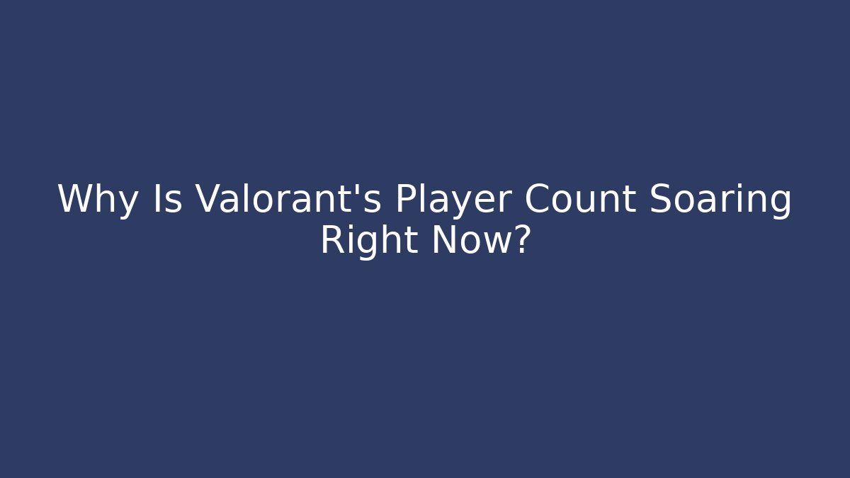 Why Is Valorant's Player Count Soaring Right Now?