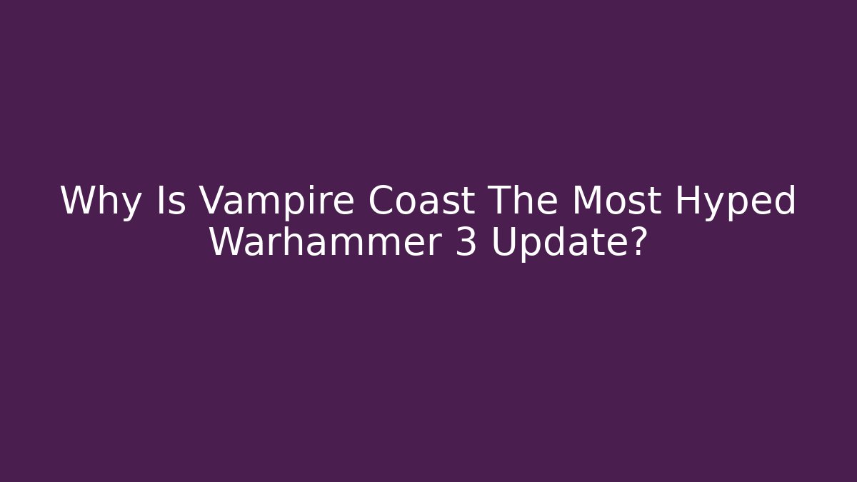 Why Is Vampire Coast The Most Hyped Warhammer 3 Update?