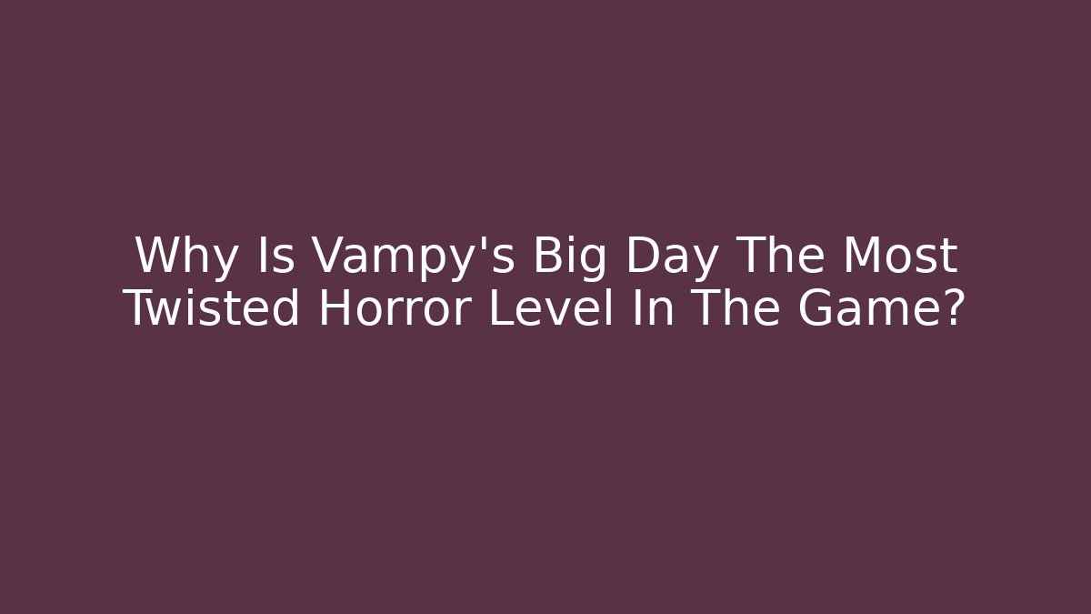 Why Is Vampy's Big Day The Most Twisted Horror Level In The Game?