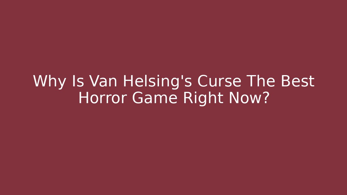 Why Is Van Helsing's Curse The Best Horror Game Right Now? - Critter Realm