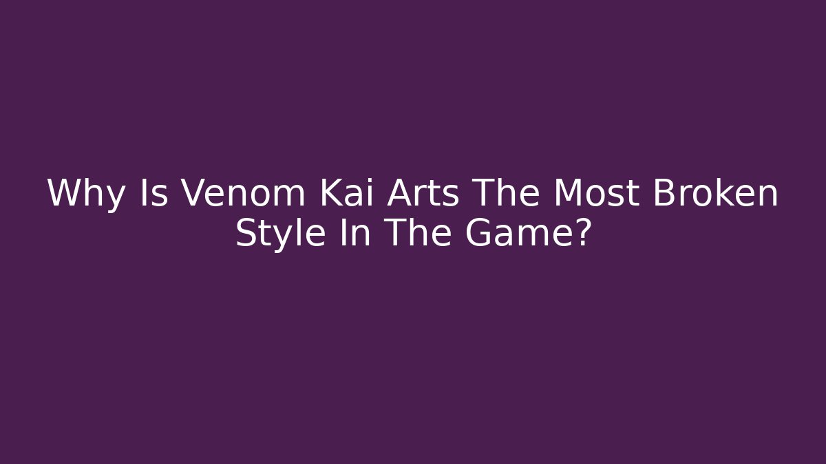 Why Is Venom Kai Arts The Most Broken Style In The Game?