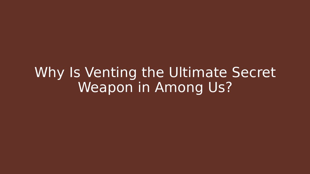 Why Is Venting the Ultimate Secret Weapon in Among Us?