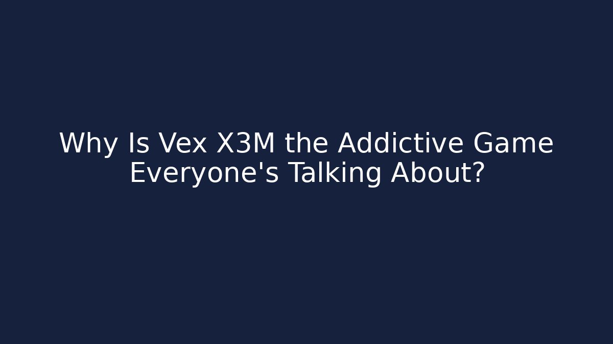 Why Is Vex X3M the Addictive Game Everyone’s Talking About? - Critter Realm