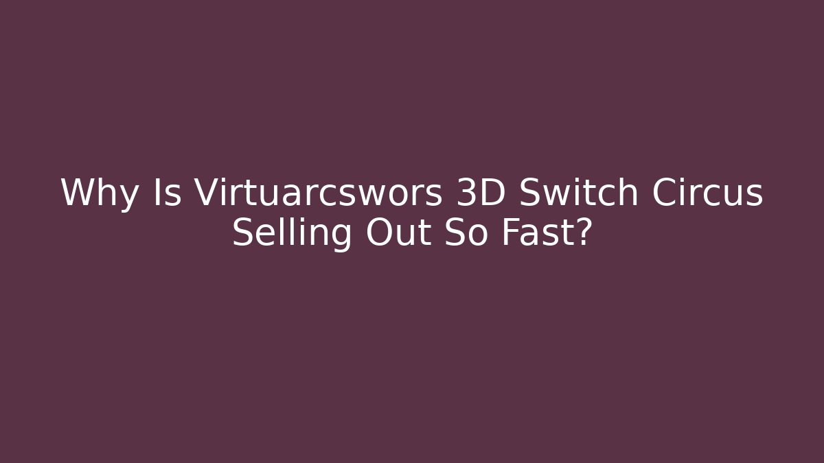 Why Is Virtuarcswors 3D Switch Circus Selling Out So Fast?