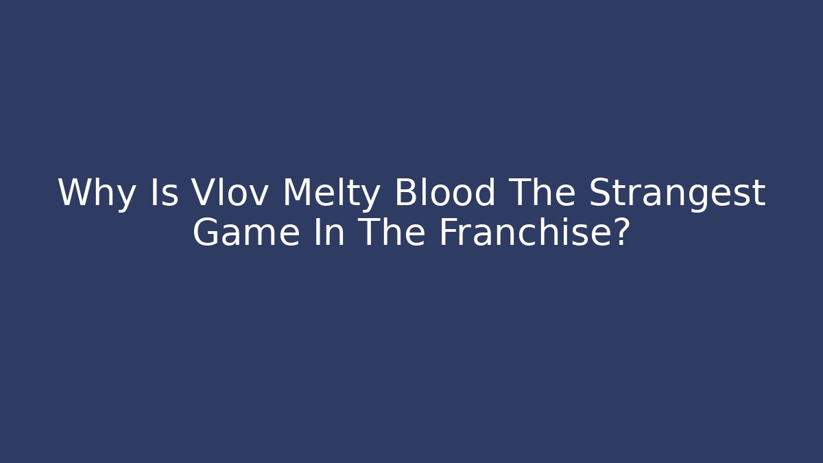 Why Is Vlov Melty Blood The Strangest Game In The Franchise?
