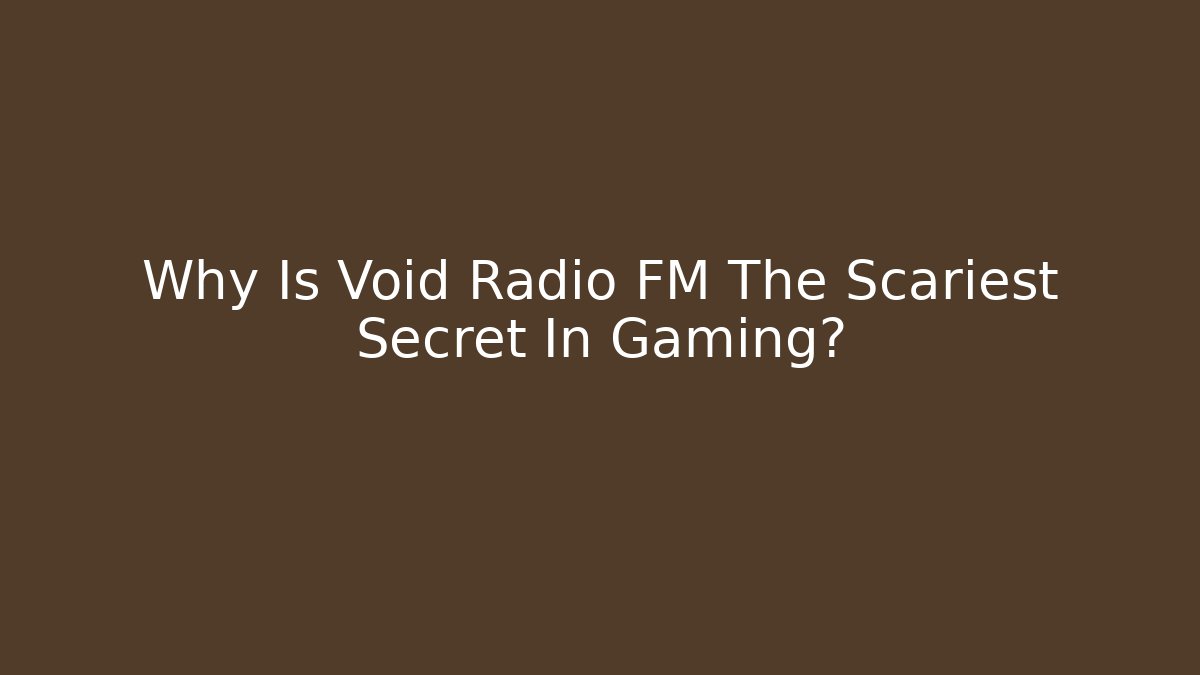 Why Is Void Radio FM The Scariest Secret In Gaming?