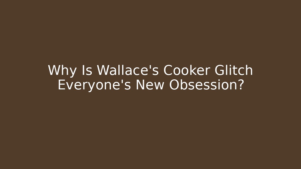 Why Is Wallace's Cooker Glitch Everyone's New Obsession?