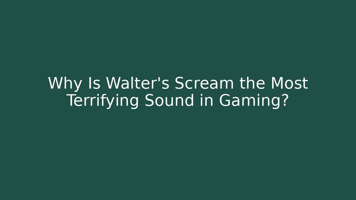 Why Is Walter’s Scream the Most Terrifying Sound in Gaming?