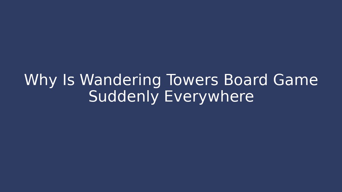 Why Is Wandering Towers Board Game Suddenly Everywhere - Critter Realm