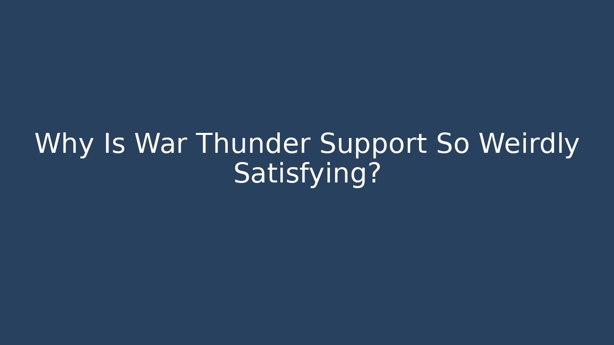 Why Is War Thunder Support So Weirdly Satisfying?