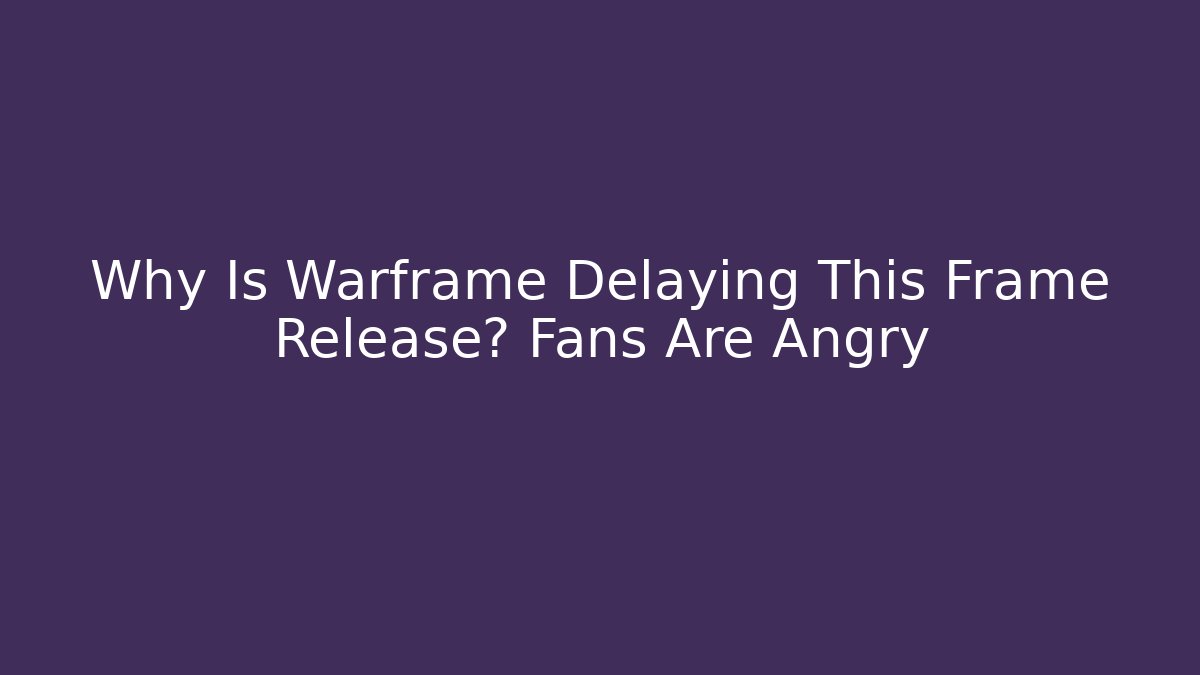 Why Is Warframe Delaying This Frame Release? Fans Are Angry