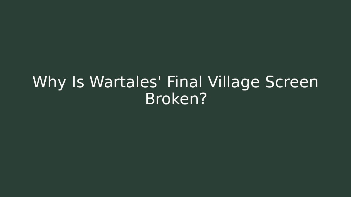 Why Is Wartales' Final Village Screen Broken?