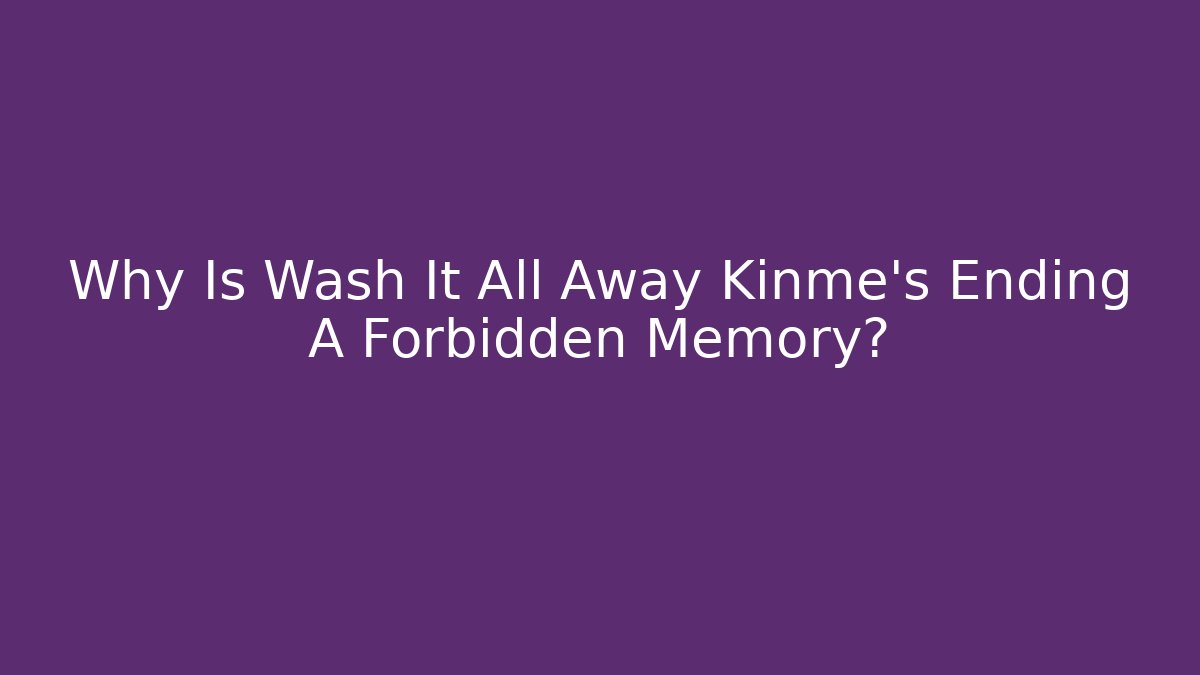 Why Is Wash It All Away Kinme's Ending A Forbidden Memory?