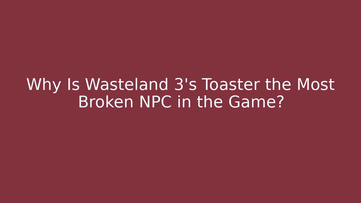 Why Is Wasteland 3's Toaster the Most Broken NPC in the Game?
