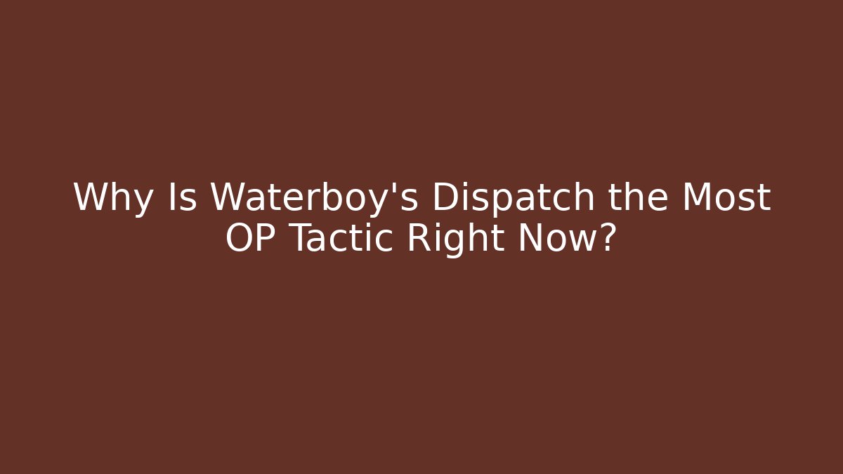 Why Is Waterboy's Dispatch the Most OP Tactic Right Now?