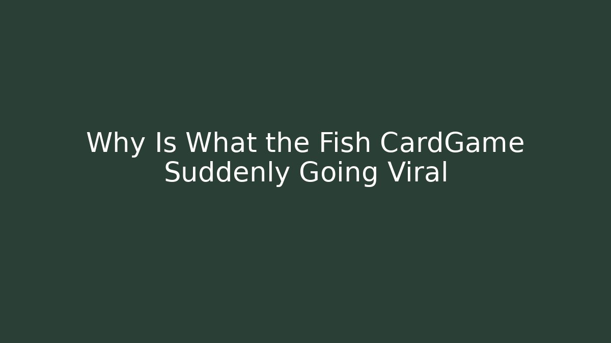 Why Is What the Fish CardGame Suddenly Going Viral
