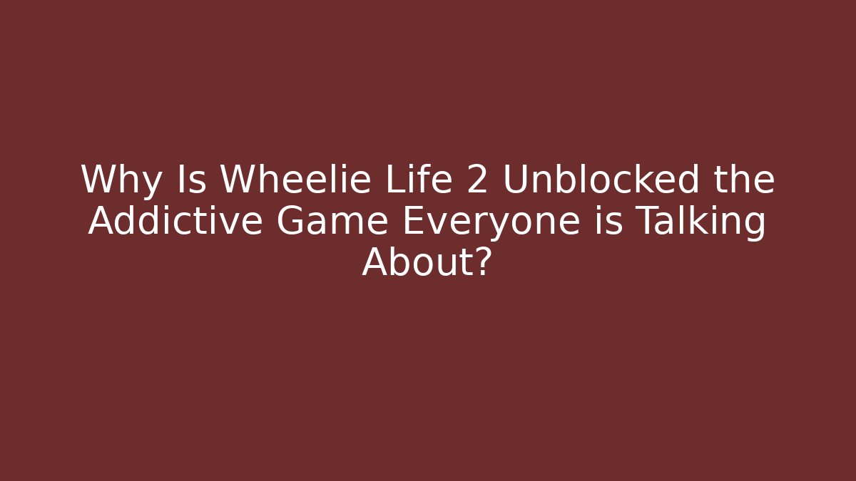 Why Is Wheelie Life 2 Unblocked the Addictive Game Everyone is Talking About?