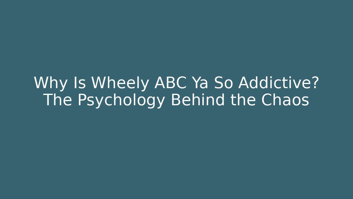 Why Is Wheely ABC Ya So Addictive? The Psychology Behind the Chaos