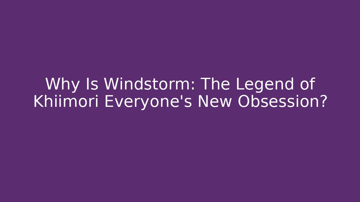 Why Is Windstorm: The Legend of Khiimori Everyone’s New Obsession?