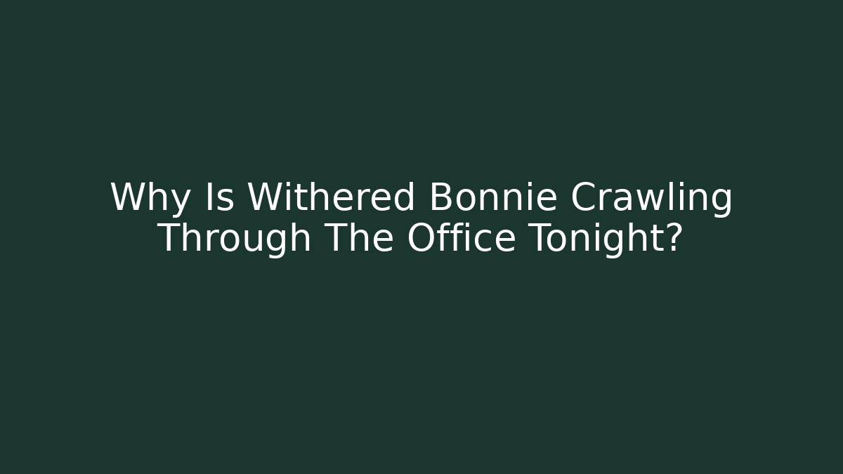 Why Is Withered Bonnie Crawling Through The Office Tonight?
