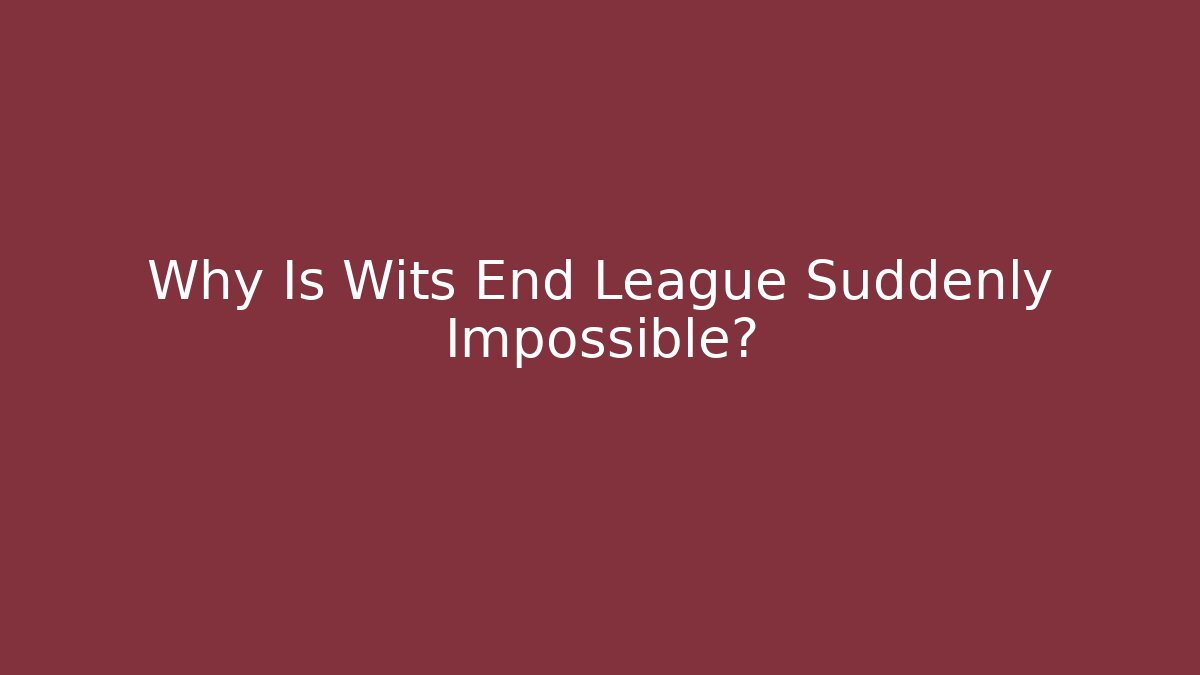 Why Is Wits End League Suddenly Impossible?