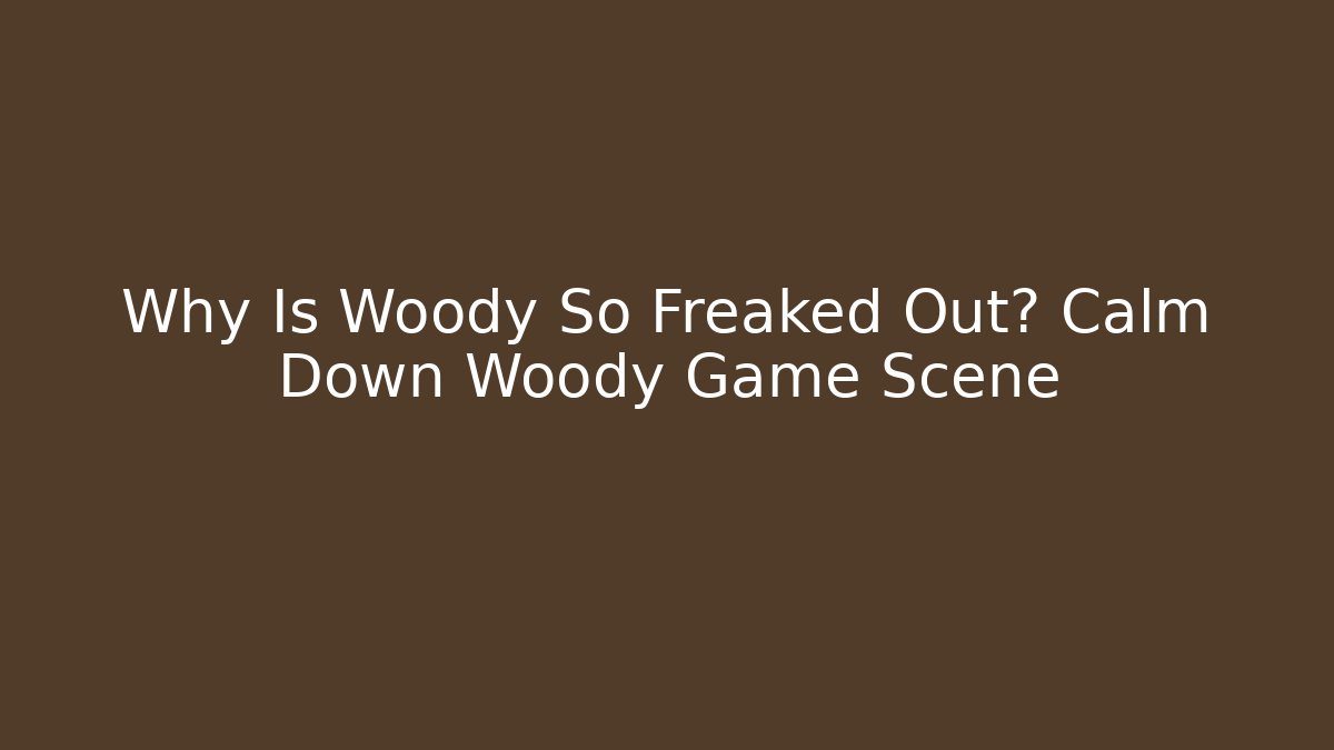 Why Is Woody So Freaked Out? Calm Down Woody Game Scene