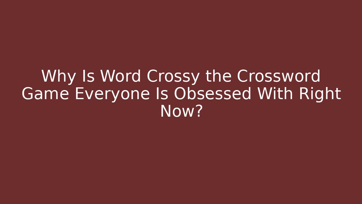 Why Is Word Crossy the Crossword Game Everyone Is Obsessed With Right Now?