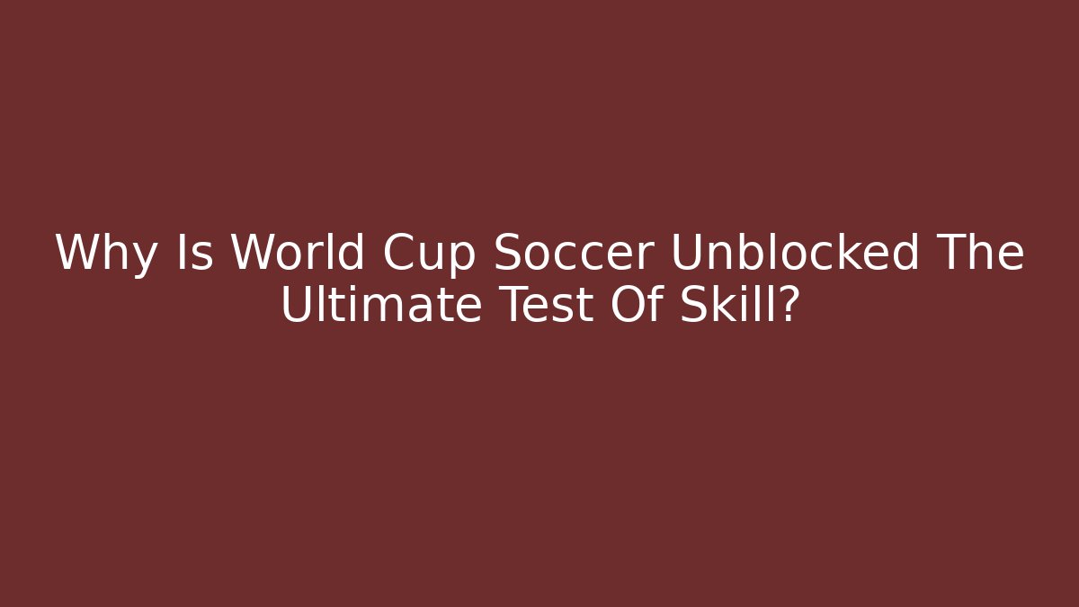 Why Is World Cup Soccer Unblocked The Ultimate Test Of Skill?
