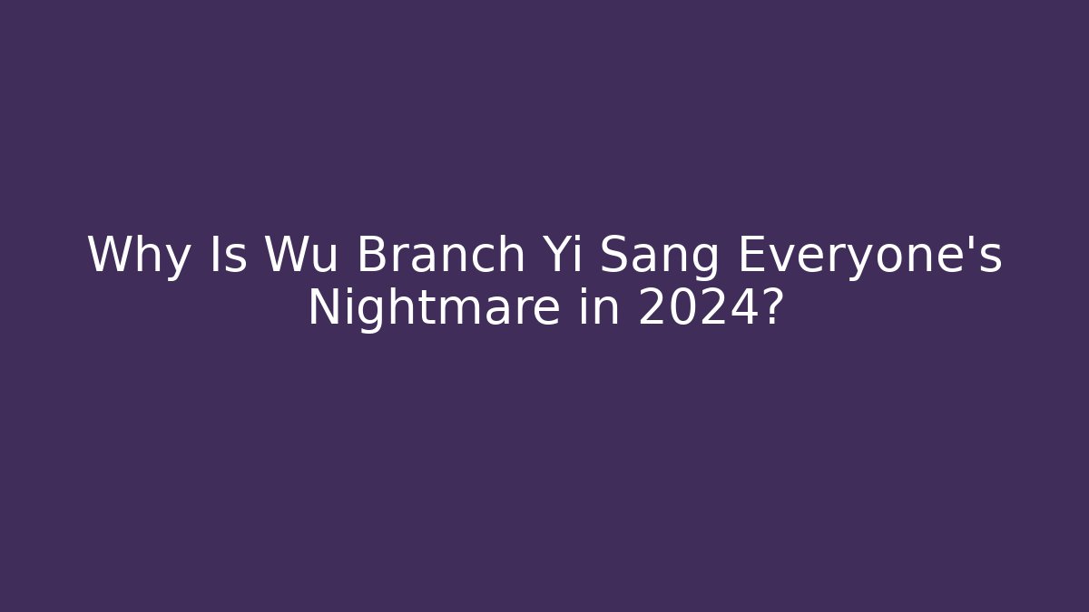 Why Is Wu Branch Yi Sang Everyone's Nightmare in 2024?