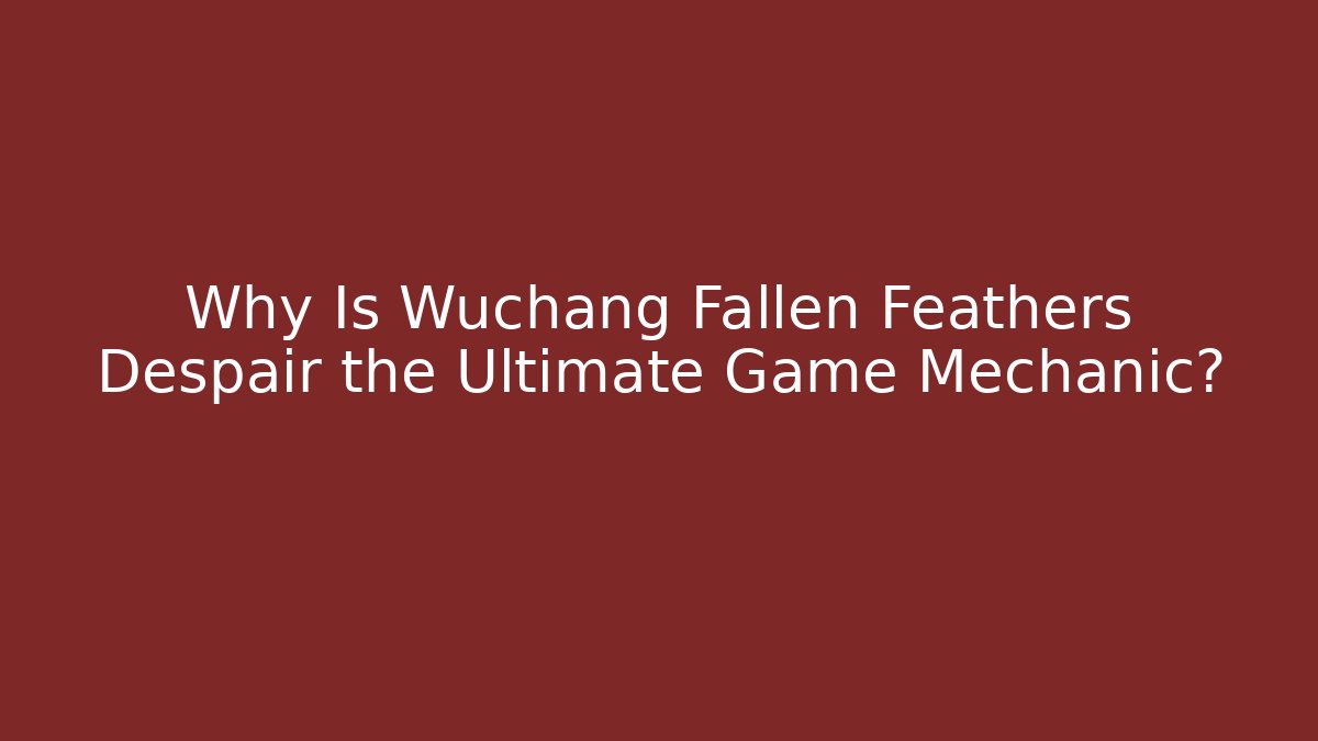 Why Is Wuchang Fallen Feathers Despair the Ultimate Game Mechanic?