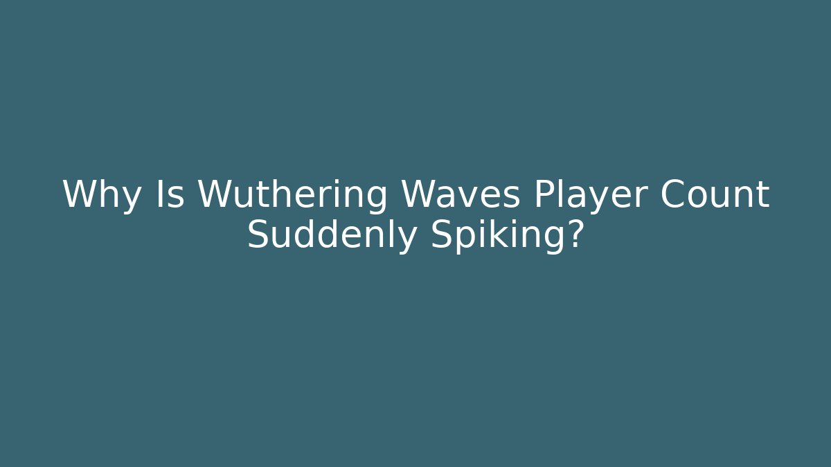 Why Is Wuthering Waves Player Count Suddenly Spiking?