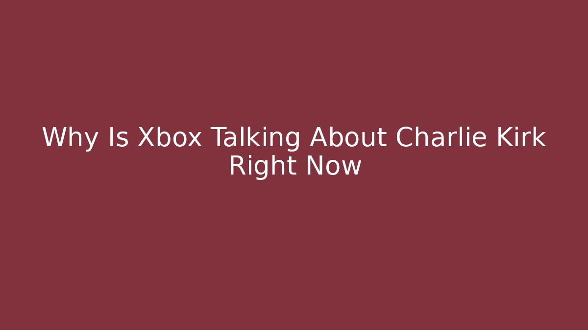Why Is Xbox Talking About Charlie Kirk Right Now