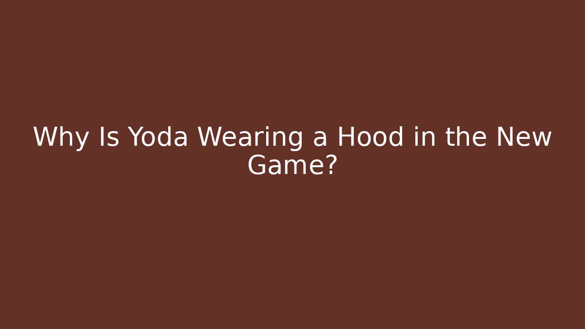 Why Is Yoda Wearing a Hood in the New Game?