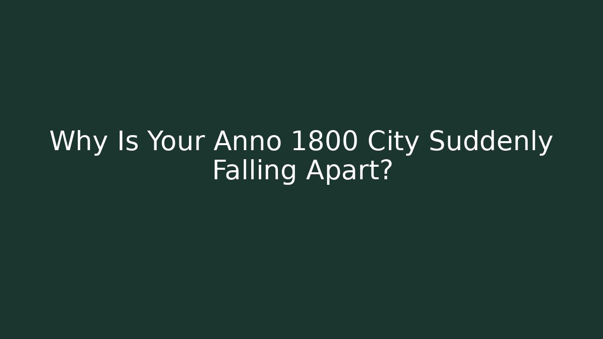 Why Is Your Anno 1800 City Suddenly Falling Apart?