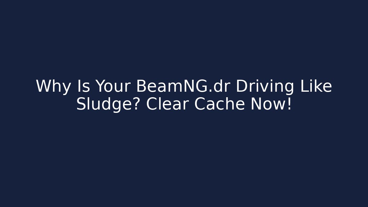 Why Is Your BeamNG.dr Driving Like Sludge? Clear Cache Now! - Critter Realm