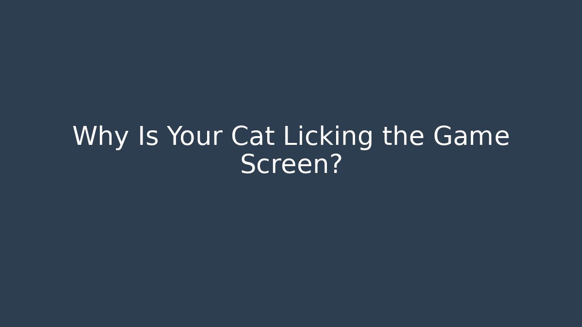 Why Is Your Cat Licking the Game Screen? - Critter Realm