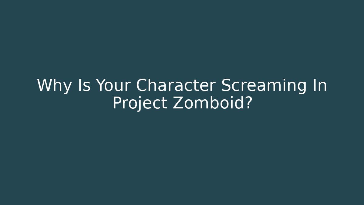 Why Is Your Character Screaming In Project Zomboid?