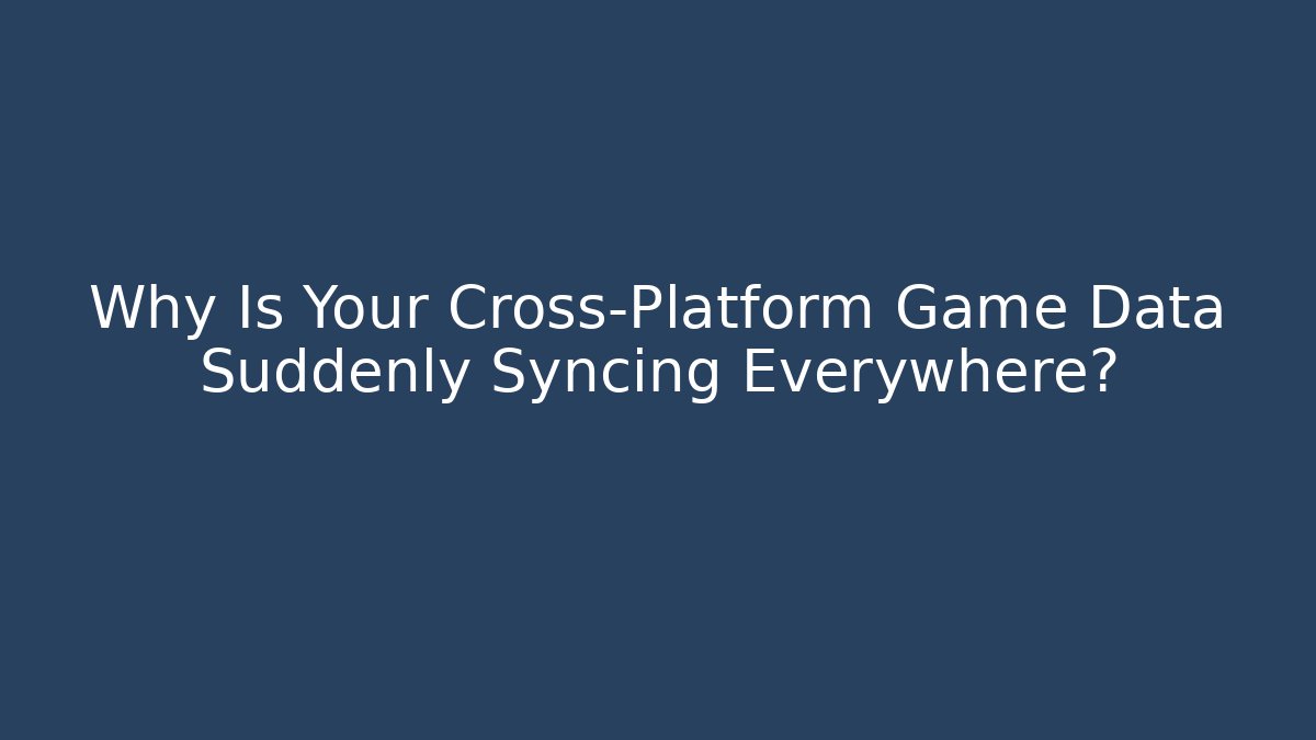 Why Is Your Cross-Platform Game Data Suddenly Syncing Everywhere?