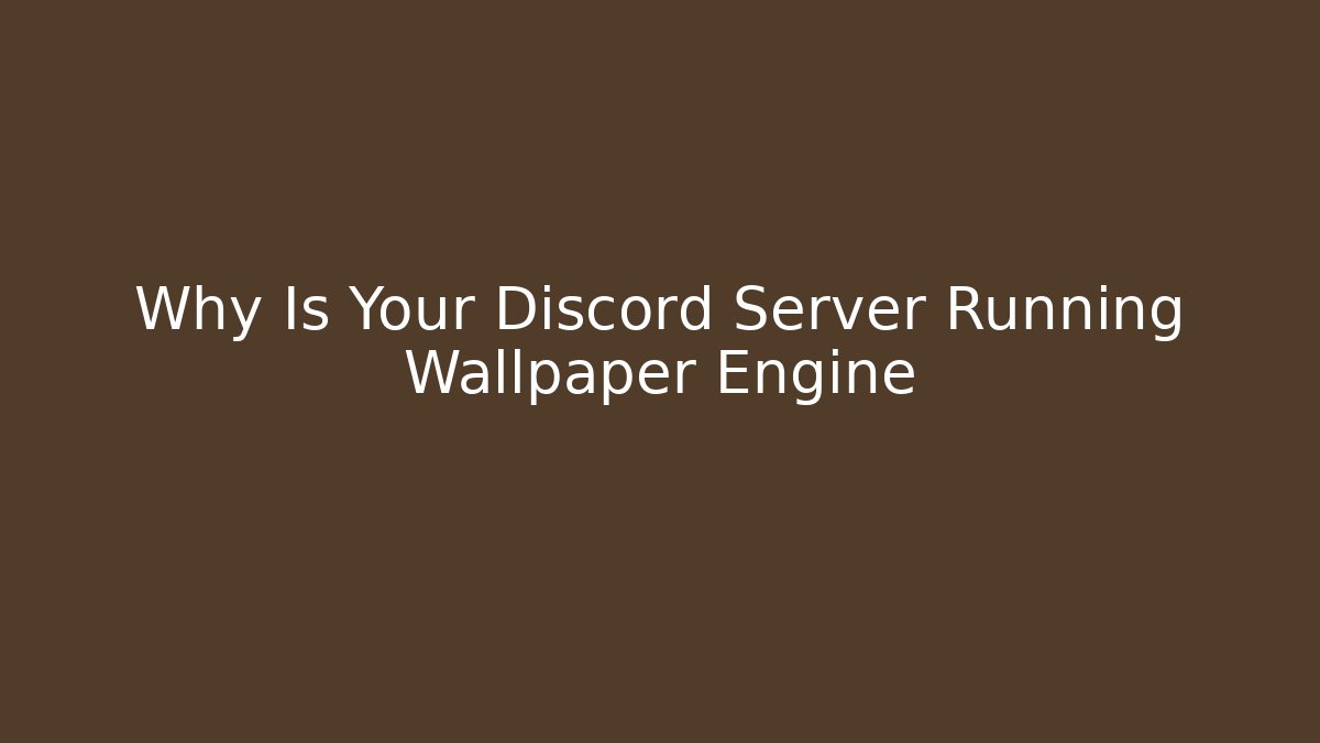 Why Is Your Discord Server Running Wallpaper Engine