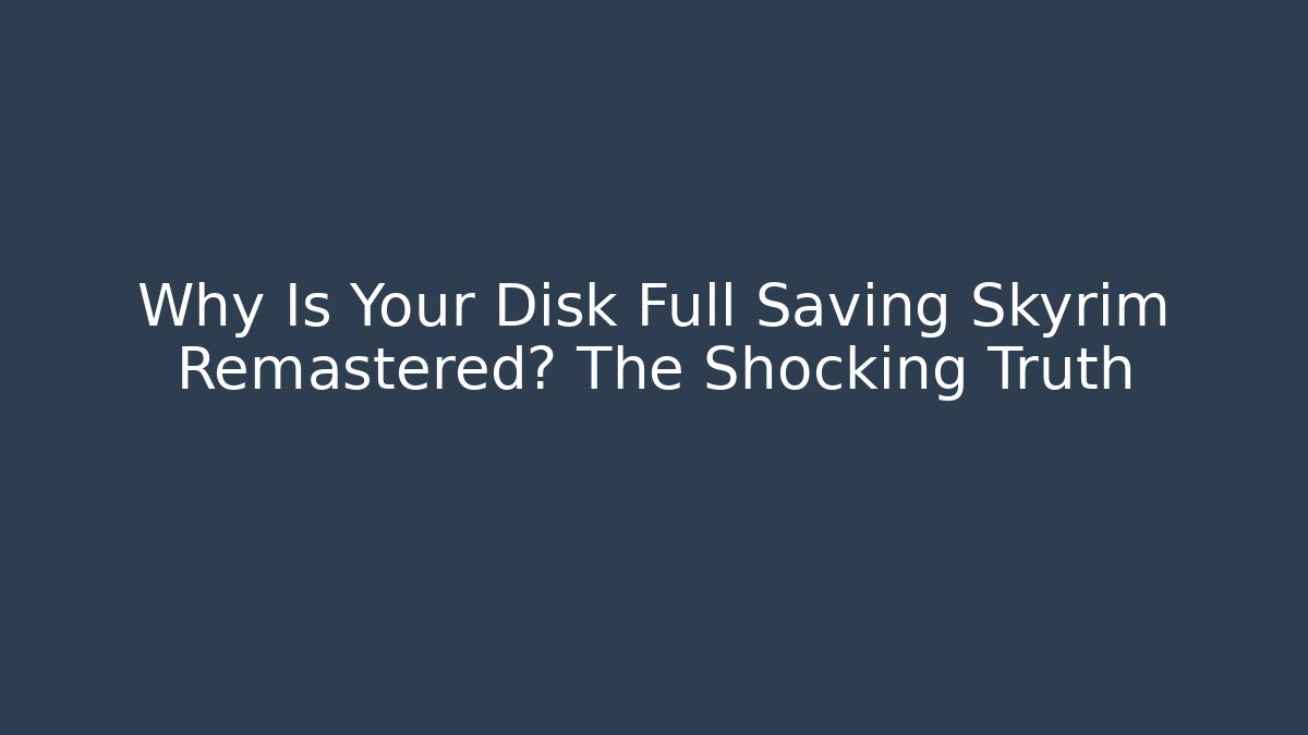 Why Is Your Disk Full Saving Skyrim Remastered? The Shocking Truth
