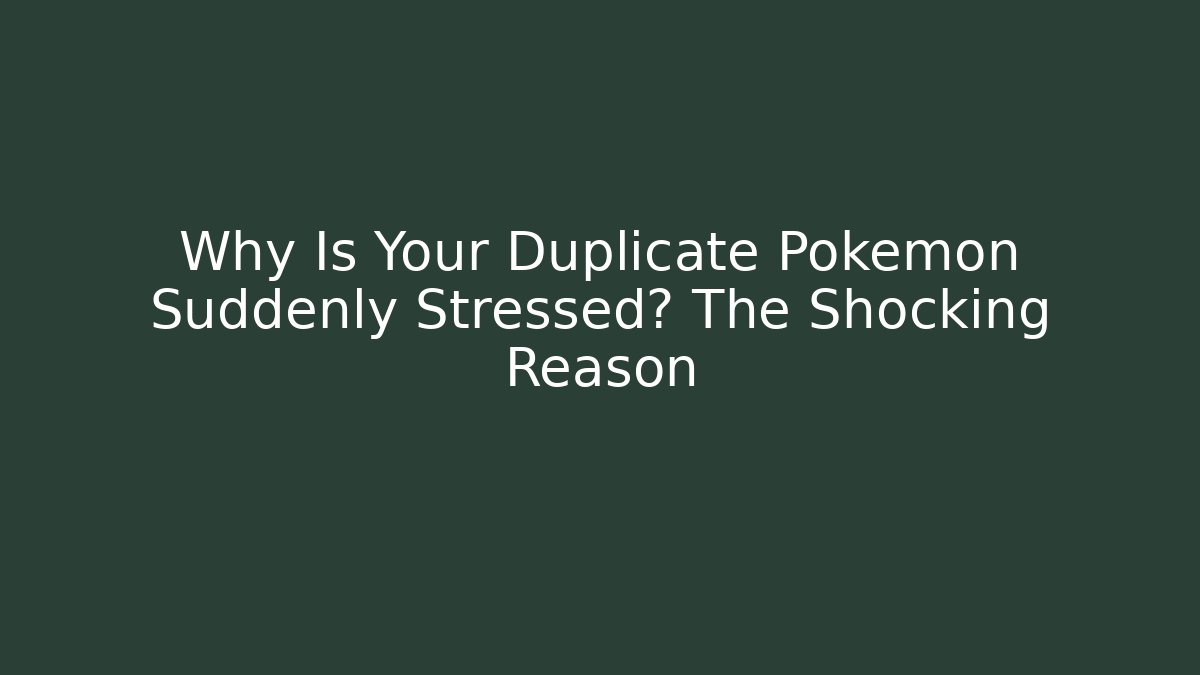 Why Is Your Duplicate Pokemon Suddenly Stressed? The Shocking Reason