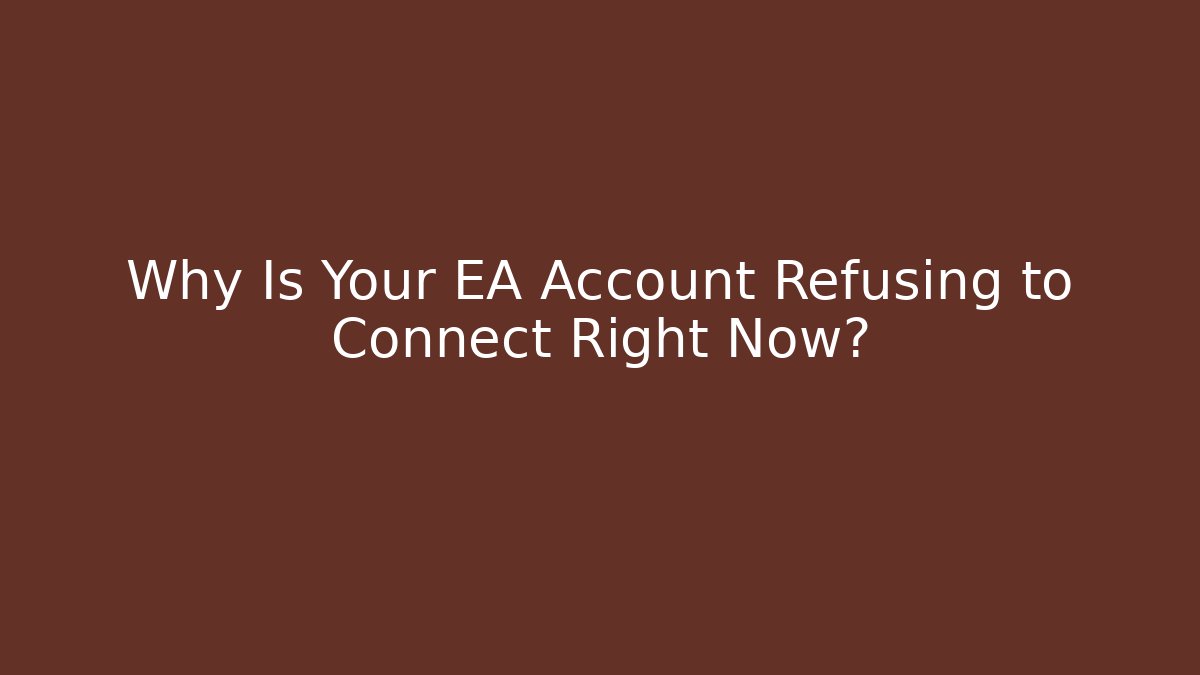 Why Is Your EA Account Refusing to Connect Right Now?