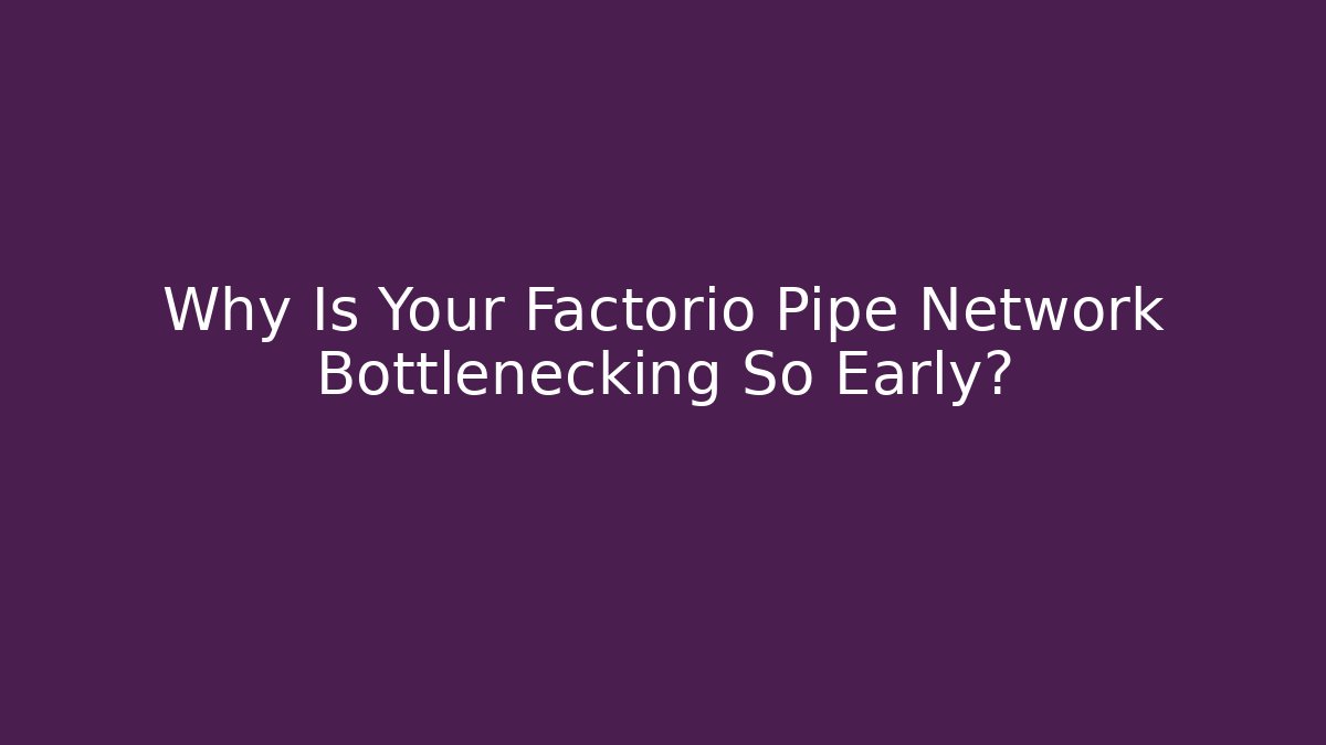 Why Is Your Factorio Pipe Network Bottlenecking So Early?