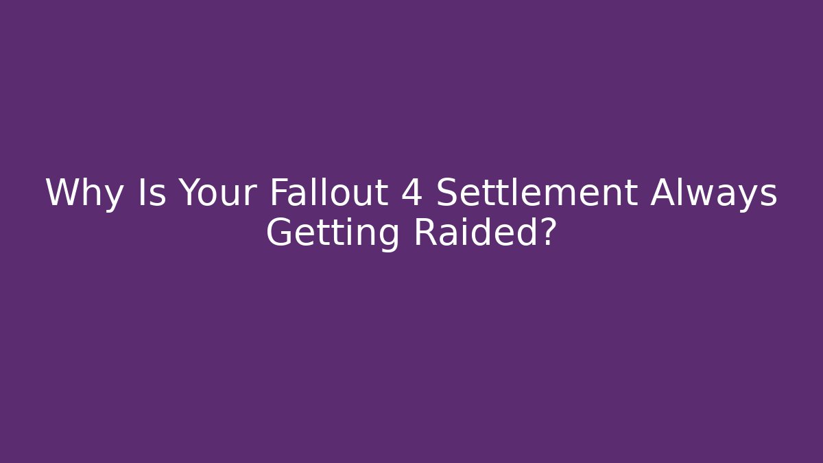 Why Is Your Fallout 4 Settlement Always Getting Raided?