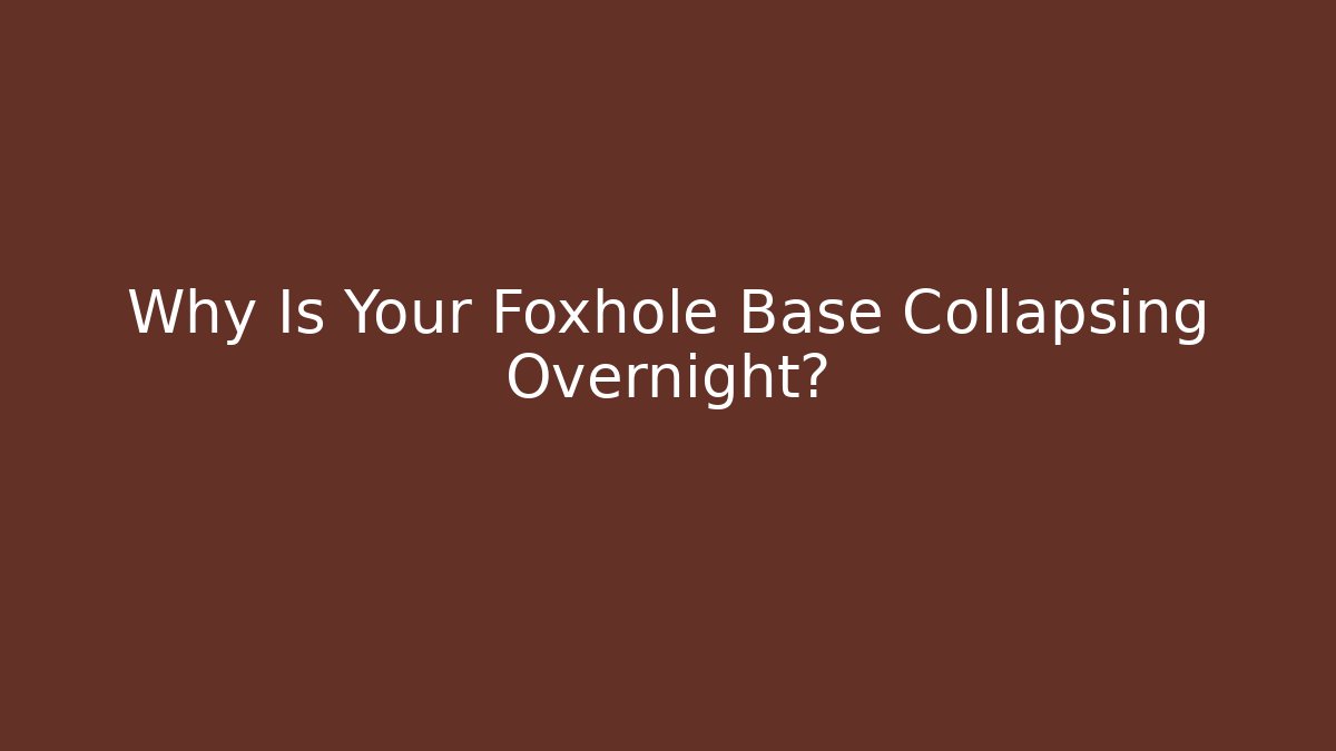 Why Is Your Foxhole Base Collapsing Overnight?