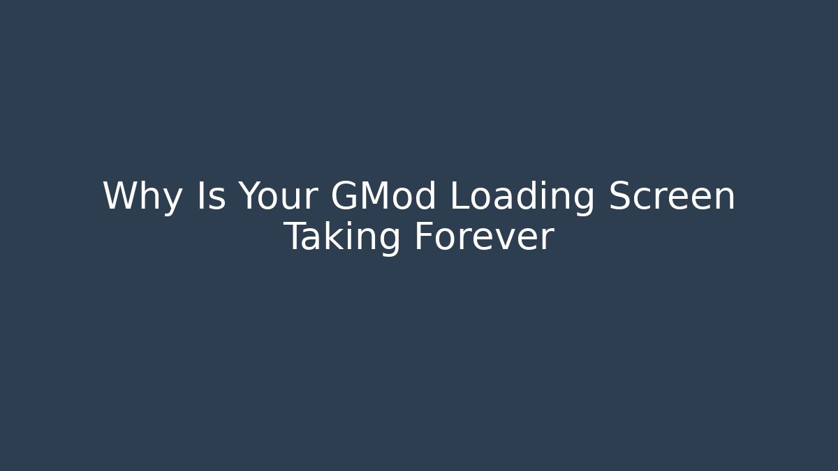 Why Is Your GMod Loading Screen Taking Forever