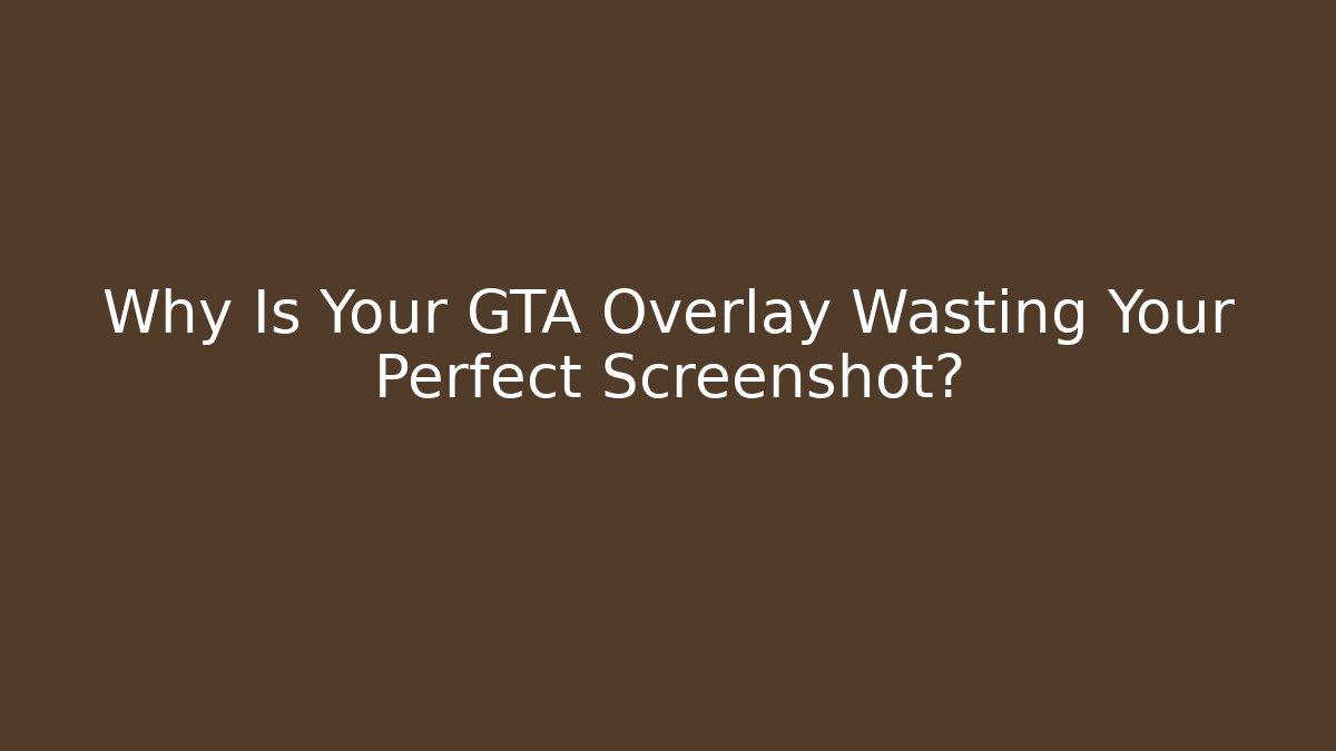 Why Is Your GTA Overlay Wasting Your Perfect Screenshot?