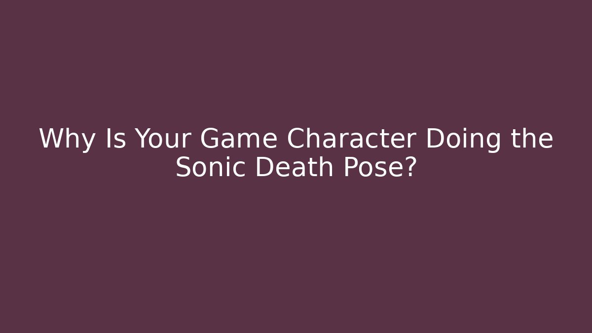 Why Is Your Game Character Doing the Sonic Death Pose?