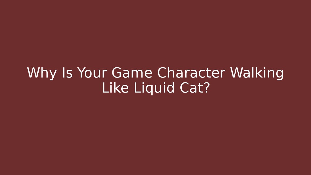 Why Is Your Game Character Walking Like Liquid Cat?